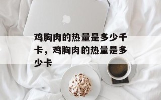 鸡胸肉的热量是多少千卡，鸡胸肉的热量是多少卡