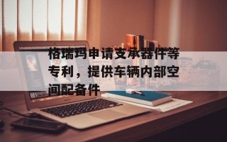 格瑞玛申请支承器件等专利，提供车辆内部空间配备件