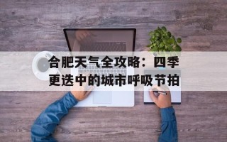 合肥天气全攻略：四季更迭中的城市呼吸节拍