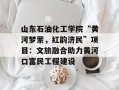 山东石油化工学院“黄河梦萦，红韵济民”项目：文旅融合助力黄河口富民工程建设