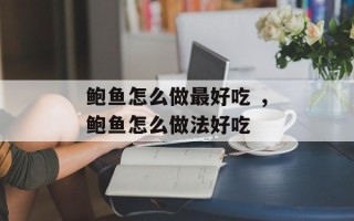 鲍鱼怎么做最好吃 ，鲍鱼怎么做法好吃