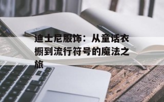 迪士尼服饰：从童话衣橱到流行符号的魔法之旅