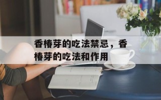 香椿芽的吃法禁忌，香椿芽的吃法和作用