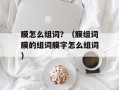 膜怎么组词？（膜组词膜的组词膜字怎么组词）