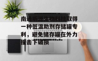 南通昕源生物科技取得一种低温助剂存储罐专利，避免储存罐在外力撞击下破损