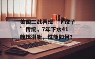 美国二战再现“下饺子”传统，7年下水41艘核潜艇，性能如何？