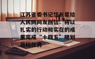 江苏省委书记信长星给人民网网友回信：将以扎实的行动和实在的成果完成“十四五”规划目标任务