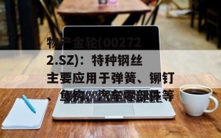 物产金轮(002722.SZ)：特种钢丝主要应用于弹簧、铆钉、鱼钩、汽车零部件等