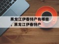 黑龙江伊春特产有哪些，黑龙江伊春特产