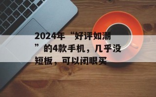 2024年“好评如潮”的4款手机，几乎没短板，可以闭眼买