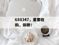 688347，重要收购，停牌！