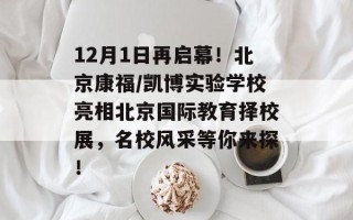 12月1日再启幕！北京康福/凯博实验学校亮相北京国际教育择校展，名校风采等你来探！