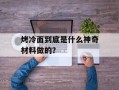 烤冷面到底是什么神奇材料做的？