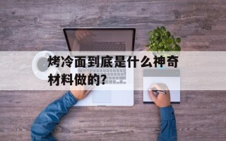 烤冷面到底是什么神奇材料做的？