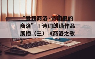 “爱我商洛·诗词里的商洛”丨诗词朗诵作品展播（三）《商洛之歌》