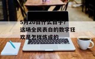 5月20日什么日子？这场全民表白的数字狂欢是怎样炼成的