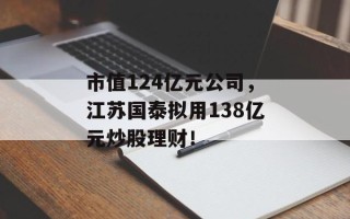 市值124亿元公司，江苏国泰拟用138亿元炒股理财！