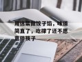 用这菜做饺子馅，味道简直了，吃撑了还不愿意停筷子