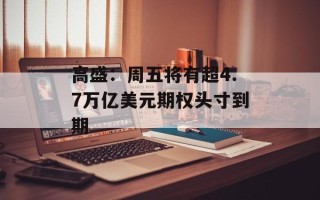 高盛：周五将有超4.7万亿美元期权头寸到期