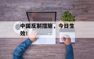 中国反制措施，今日生效！