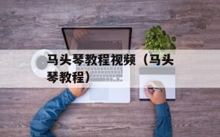 马头琴教程视频（马头琴教程）