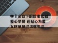 林峯亲自下厨给妻女做爱心早餐 还贴心为爱女吃早餐过温馨生活