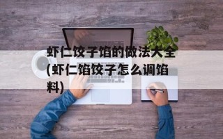 虾仁饺子馅的做法大全(虾仁馅饺子怎么调馅料)