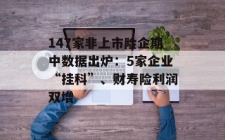 147家非上市险企期中数据出炉：5家企业“挂科”、财寿险利润双增