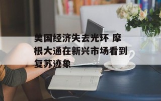 美国经济失去光环 摩根大通在新兴市场看到复苏迹象