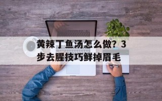 黄辣丁鱼汤怎么做？3步去腥技巧鲜掉眉毛