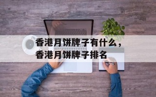 香港月饼牌子有什么，香港月饼牌子排名