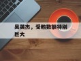 吴英杰，受贿数额特别巨大