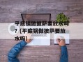 平底锅做披萨要放水吗？(平底锅做披萨要放水吗)