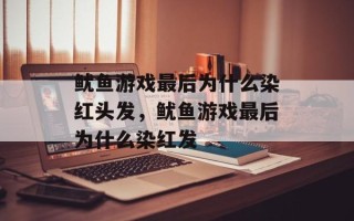 鱿鱼游戏最后为什么染红头发，鱿鱼游戏最后为什么染红发