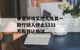申菱环境实控人及其一致行动人终止1331万股转让协议