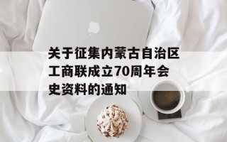 关于征集内蒙古自治区工商联成立70周年会史资料的通知