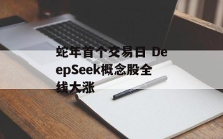 蛇年首个交易日 DeepSeek概念股全线大涨