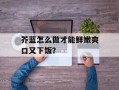 芥蓝怎么做才能鲜嫩爽口又下饭？