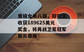 晋级女单八强，郑钦文收获189625美元奖金，将再战卫冕冠军斯瓦泰克