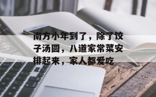 南方小年到了，除了饺子汤圆，八道家常菜安排起来，家人都爱吃