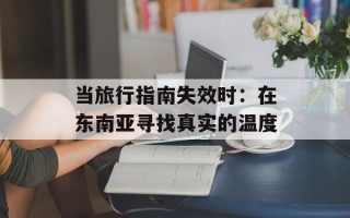 当旅行指南失效时：在东南亚寻找真实的温度