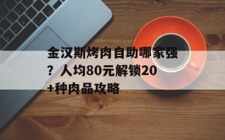 金汉斯烤肉自助哪家强？人均80元解锁20+种肉品攻略