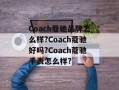 Coach蔻驰品牌怎么样?Coach蔻驰好吗?Coach蔻驰手表怎么样?