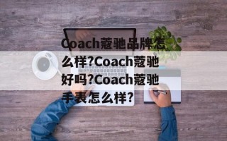 Coach蔻驰品牌怎么样?Coach蔻驰好吗?Coach蔻驰手表怎么样?