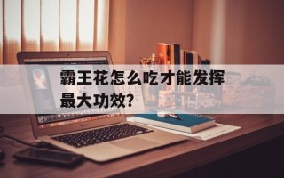 霸王花怎么吃才能发挥最大功效？