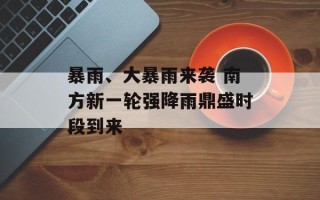 暴雨、大暴雨来袭 南方新一轮强降雨鼎盛时段到来