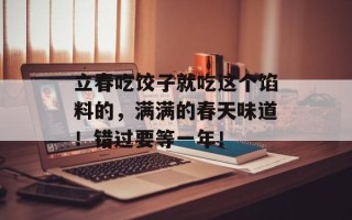 立春吃饺子就吃这个馅料的，满满的春天味道！错过要等一年！