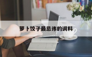 萝卜饺子最忌讳的调料