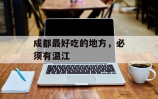 成都最好吃的地方，必须有温江