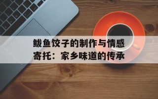 鲅鱼饺子的制作与情感寄托：家乡味道的传承